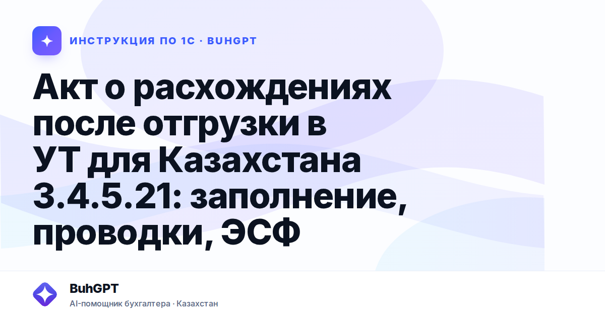 Акт о расхождениях после отгрузки в УТ для Казахстана 3.4.5.21: заполнение, проводки, ЭСФ