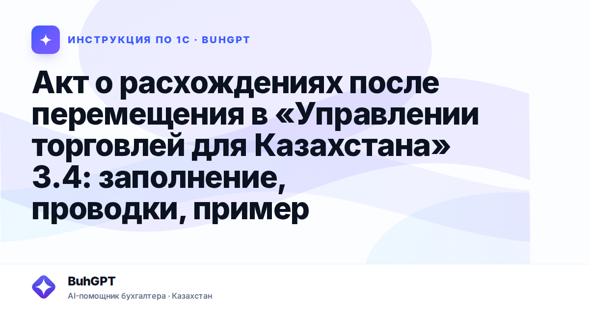 Акт о расхождениях после перемещения в «Управлении торговлей для Казахстана» 3.4: заполнение, проводки, пример