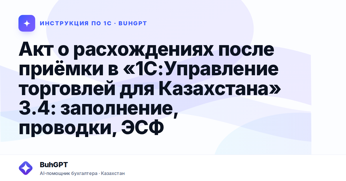 Акт о расхождениях после приёмки в «1С:Управление торговлей для Казахстана» 3.4: заполнение, проводки, ЭСФ