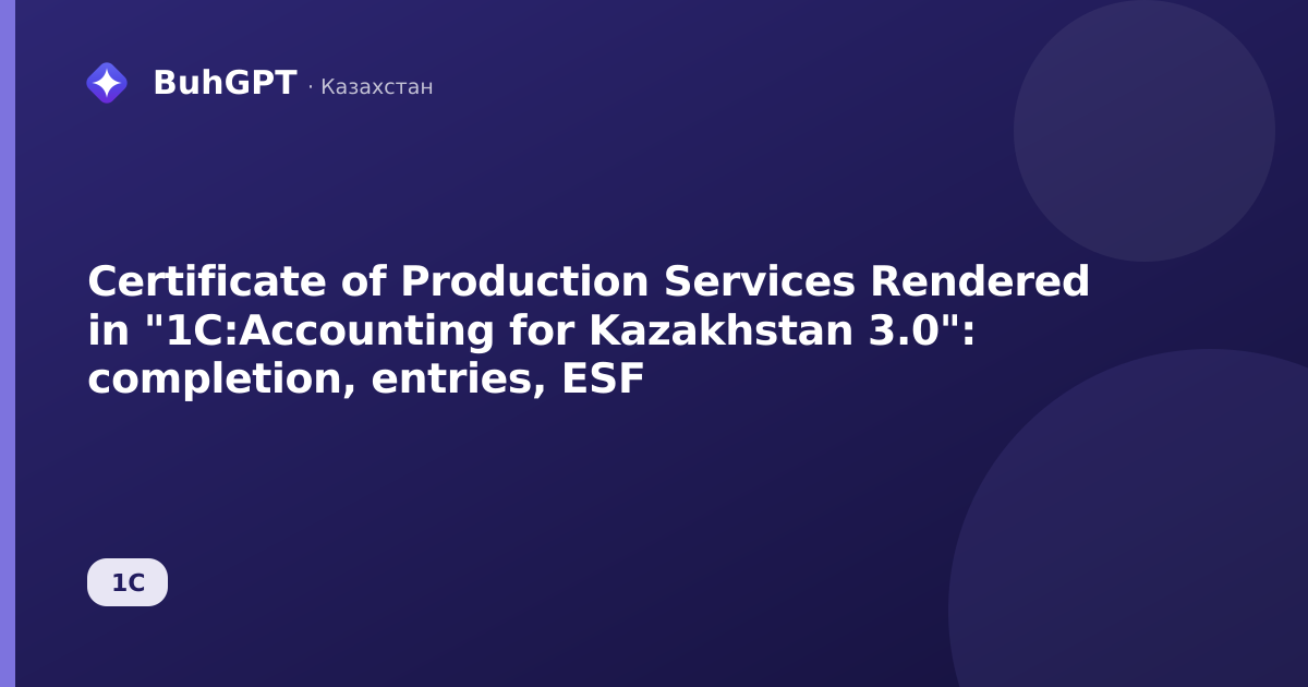 Certificate of Production Services Rendered in "1C:Accounting for Kazakhstan 3.0": completion, entries, ESF