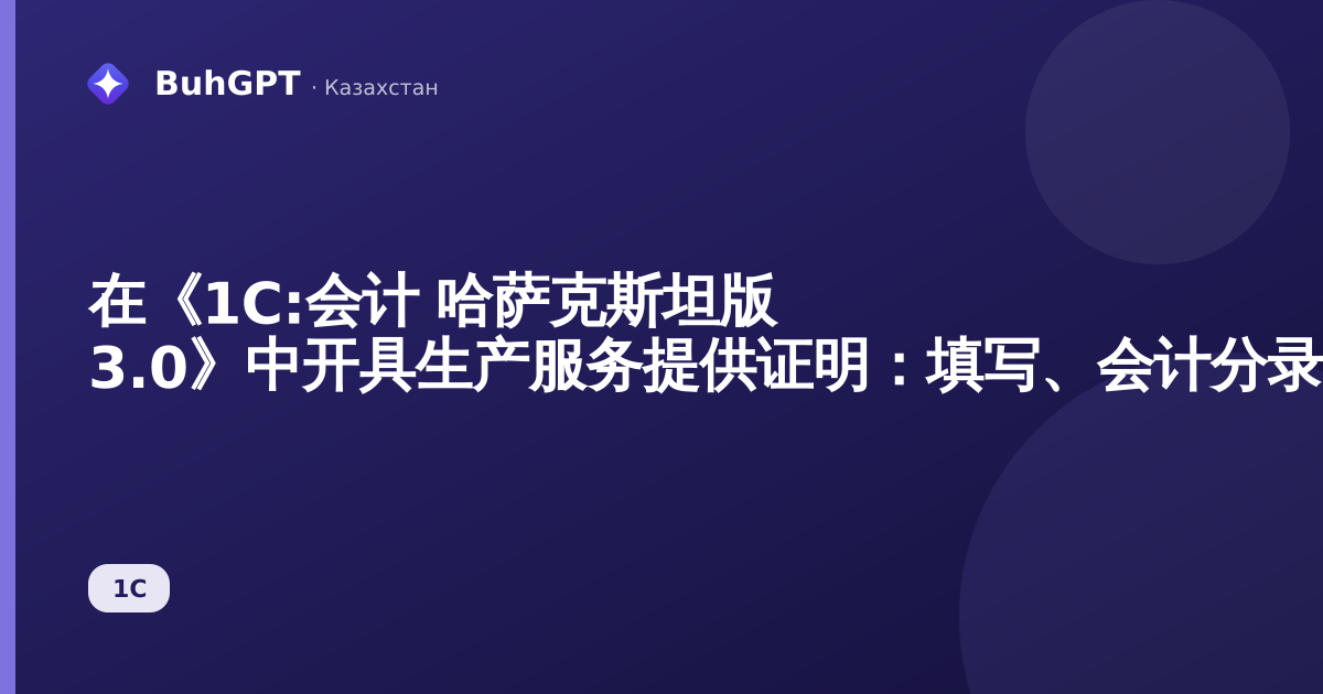 在《1C:会计 哈萨克斯坦版 3.0》中开具生产服务提供证明：填写、会计分录、ЭСФ