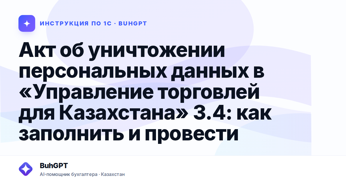 Акт об уничтожении персональных данных в «Управление торговлей для Казахстана» 3.4: как заполнить и провести