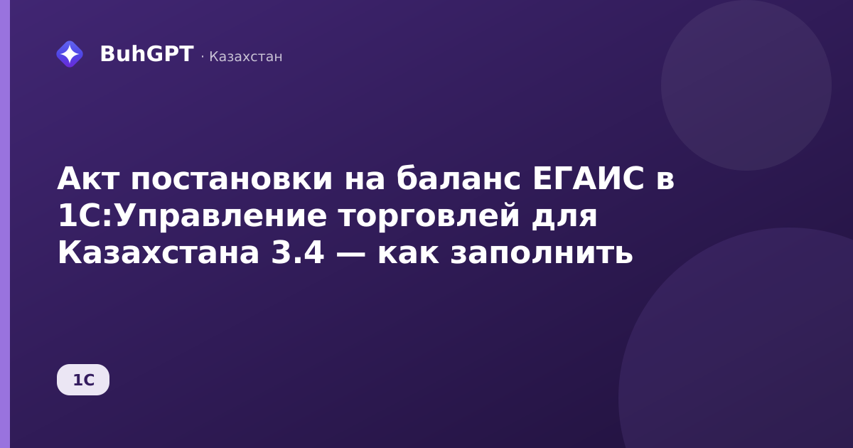 Акт постановки на баланс ЕГАИС в 1С:Управление торговлей для Казахстана 3.4 — как заполнить