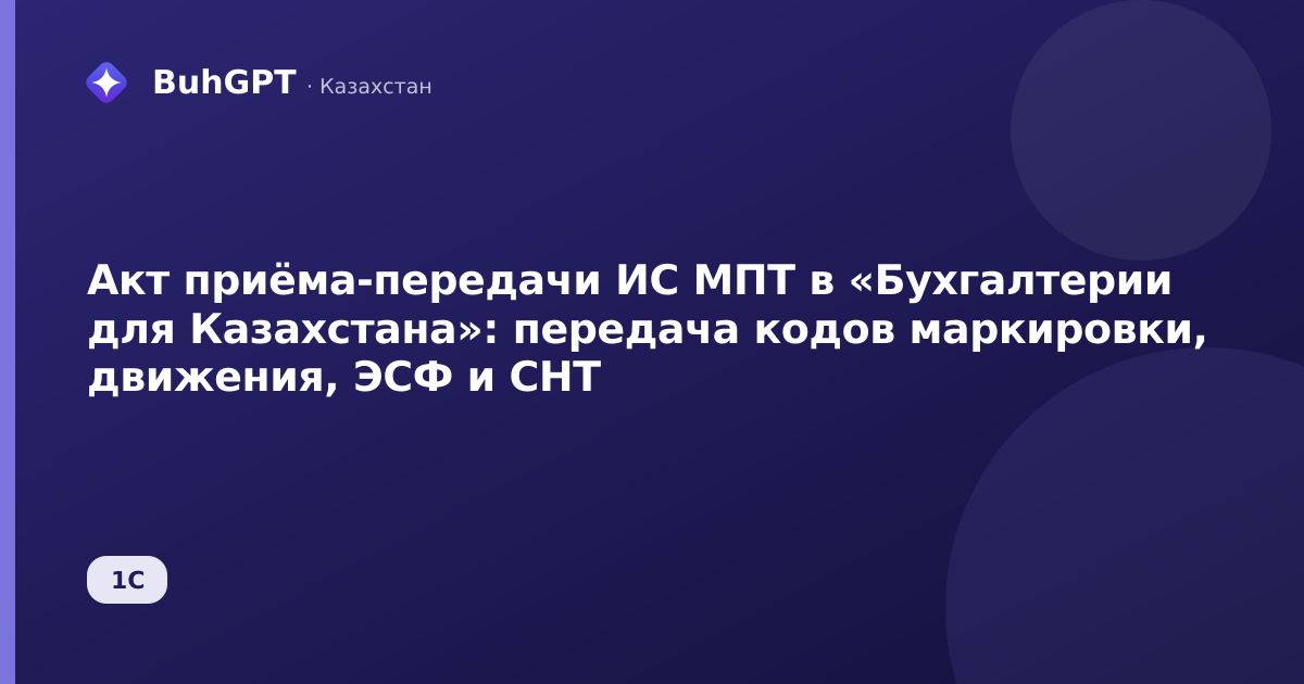 Акт приёма-передачи ИС МПТ в «Бухгалтерии для Казахстана»: передача кодов маркировки, движения, ЭСФ и СНТ