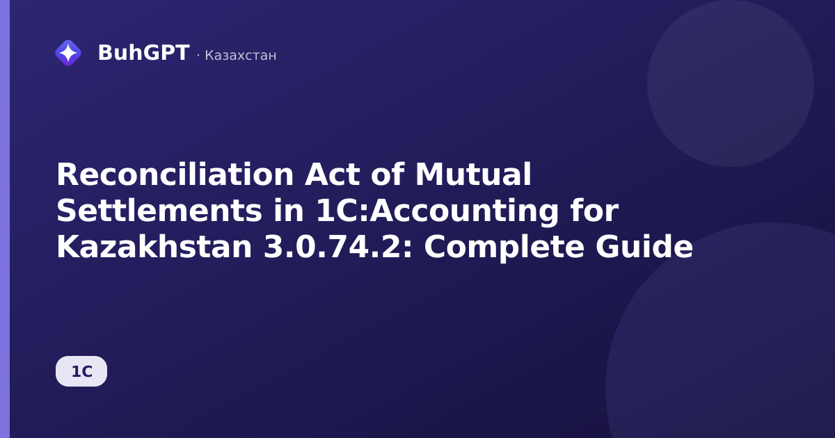 Reconciliation Act of Mutual Settlements in 1C:Accounting for Kazakhstan 3.0.74.2: Complete Guide