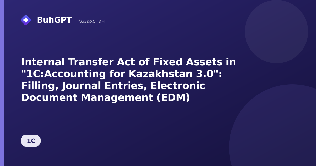Internal Transfer Act of Fixed Assets in "1C:Accounting for Kazakhstan 3.0": Filling, Journal Entries, Electronic Document Management (EDM)