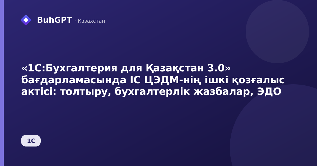 «1С:Бухгалтерия для Қазақстан 3.0» бағдарламасында ІС ЦЭДМ-нің ішкі қозғалыс актісі: толтыру, бухгалтерлік жазбалар, ЭДО