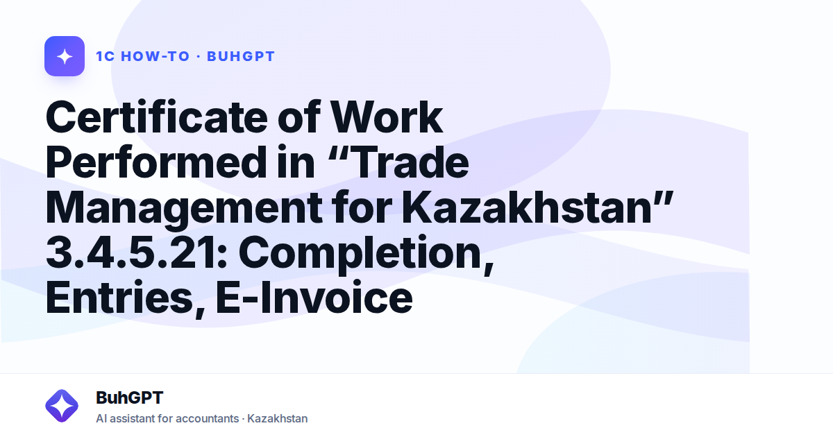 Certificate of Work Performed in “Trade Management for Kazakhstan” 3.4.5.21: Completion, Entries, E-Invoice