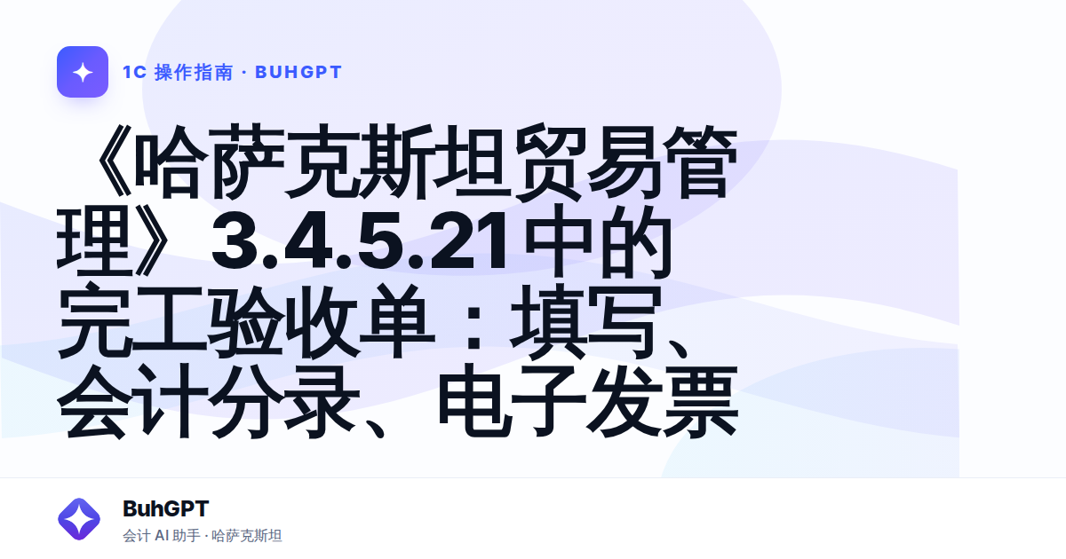 《哈萨克斯坦贸易管理》3.4.5.21 中的完工验收单：填写、会计分录、电子发票