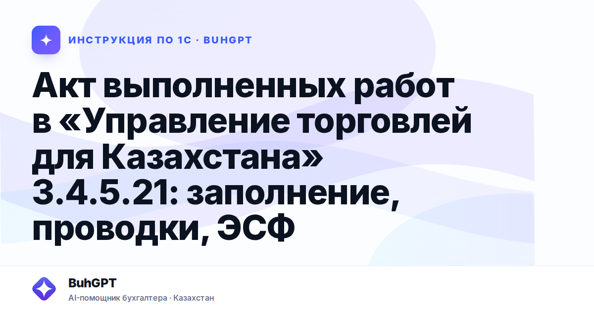 Акт выполненных работ в «Управление торговлей для Казахстана» 3.4.5.21: заполнение, проводки, ЭСФ