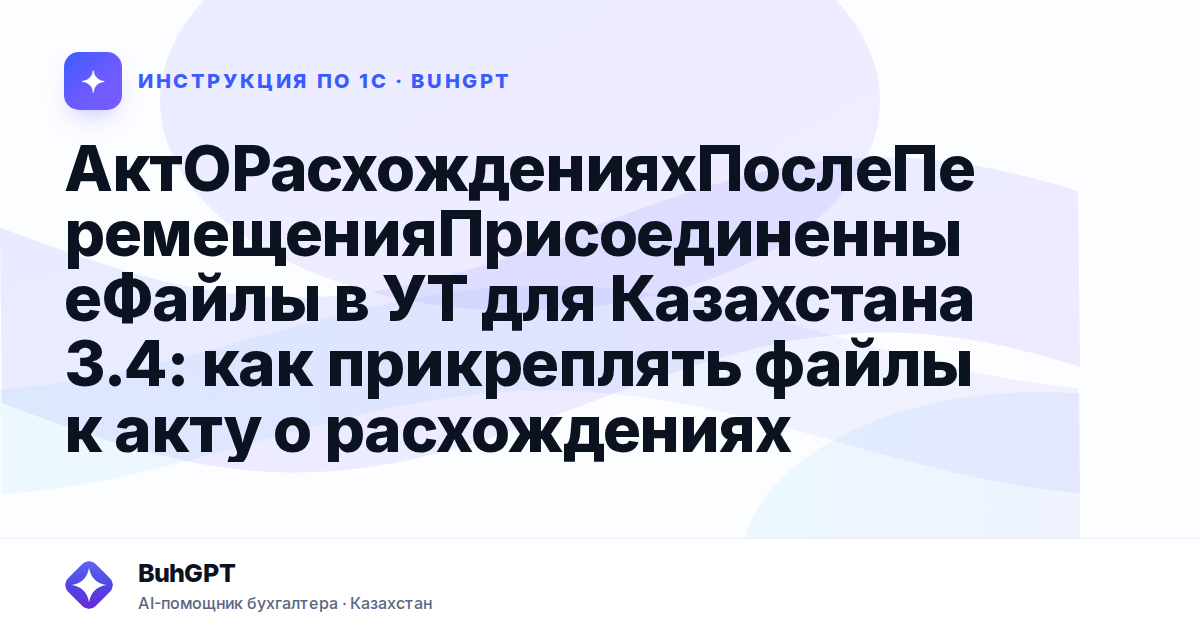 АктОРасхожденияхПослеПеремещенияПрисоединенныеФайлы в УТ для Казахстана 3.4: как прикреплять файлы к акту о расхождениях