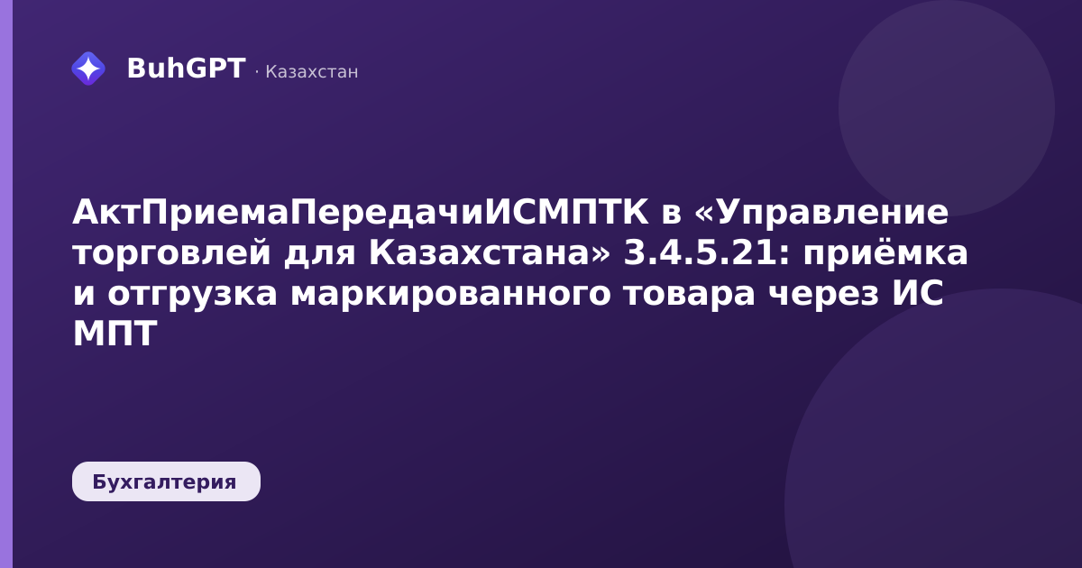 АктПриемаПередачиИСМПТК в «Управление торговлей для Казахстана» 3.4.5.21: приёмка и отгрузка маркированного товара через ИС МПТ