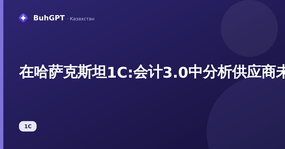 在哈萨克斯坦1С:会计3.0中分析供应商未付款账单——完整指南