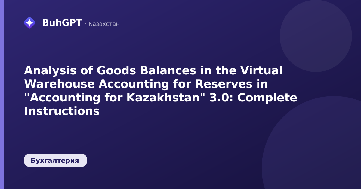 Analysis of Goods Balances in the Virtual Warehouse Accounting for Reserves in "Accounting for Kazakhstan" 3.0: Complete Instructions