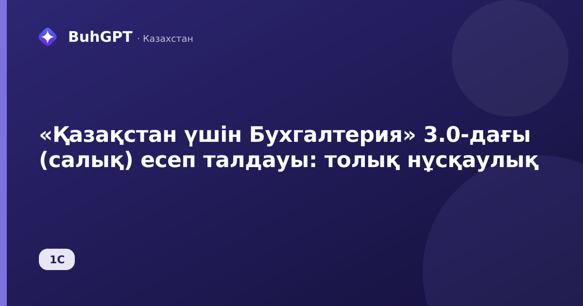 «Қазақстан үшін Бухгалтерия» 3.0-дағы (салық) есеп талдауы: толық нұсқаулық