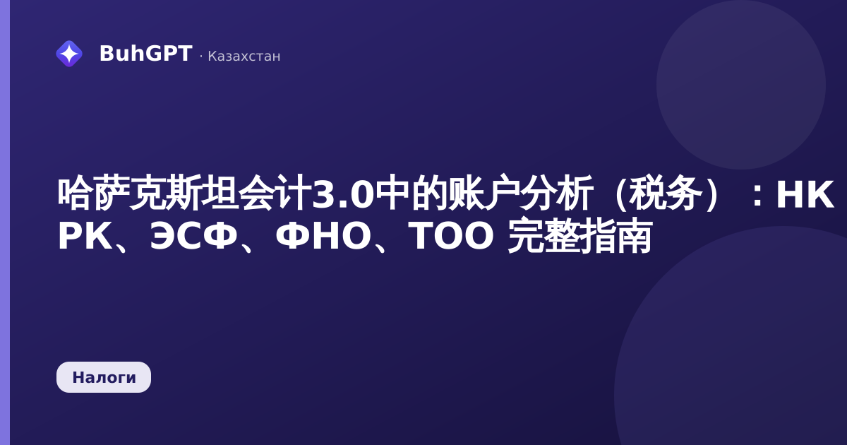 哈萨克斯坦会计3.0中的账户分析(税务):НК РК、ЭСФ、ФНО、ТОО 完整指南