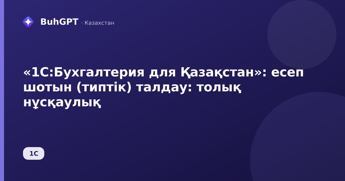 «1С:Бухгалтерия для Қазақстан»: есеп шотын (типтік) талдау: толық нұсқаулық