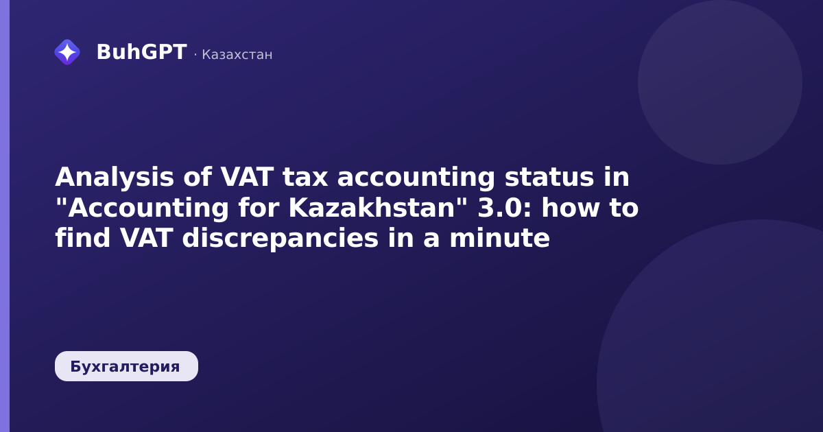 Analysis of VAT tax accounting status in "Accounting for Kazakhstan" 3.0: how to find VAT discrepancies in a minute