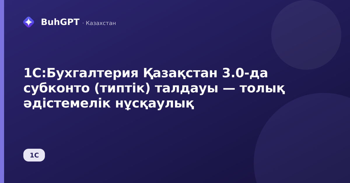 1С:Бухгалтерия Қазақстан 3.0-да субконто (типтік) талдауы — толық әдістемелік нұсқаулық