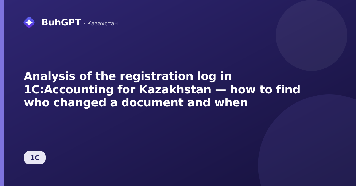 Analysis of the registration log in 1C:Accounting for Kazakhstan — how to find who changed a document and when