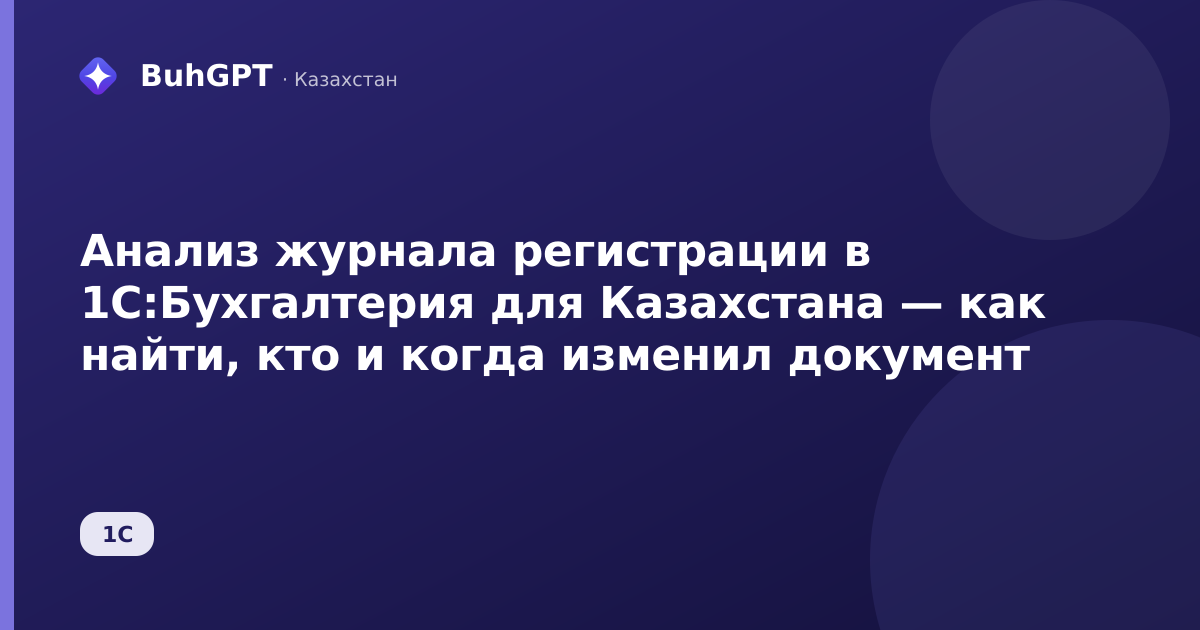 Анализ журнала регистрации в 1С:Бухгалтерия для Казахстана — как найти, кто и когда изменил документ