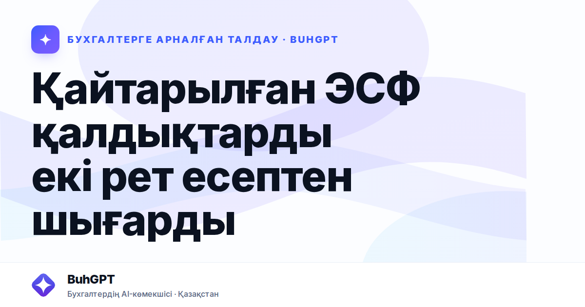 Қайтарылған ЭСФ қалдықтарды екі рет есептен шығарды