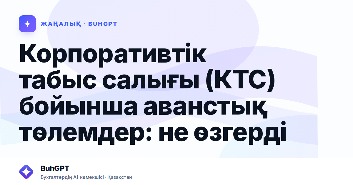 Корпоративтік табыс салығы (КТС) бойынша аванстық төлемдер: не өзгерді
