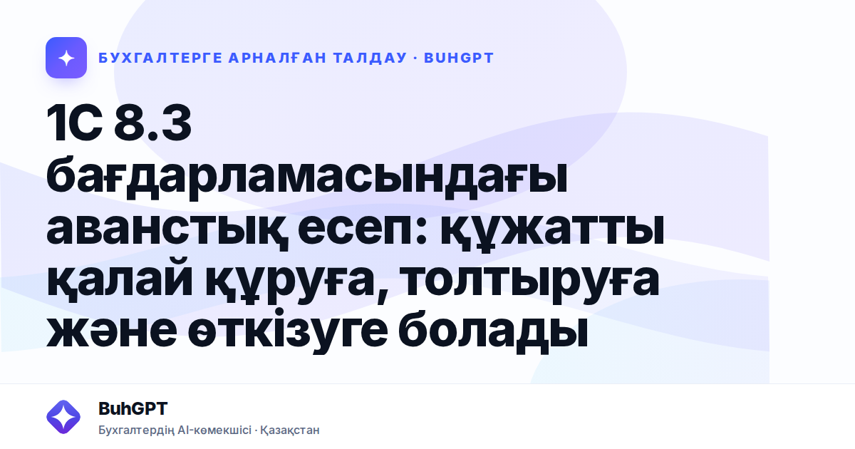 1С 8.3 бағдарламасындағы аванстық есеп: құжатты қалай құруға, толтыруға және өткізуге болады