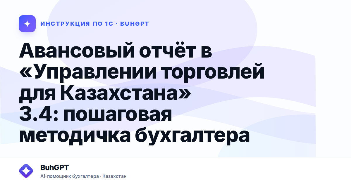 Авансовый отчёт в «Управлении торговлей для Казахстана» 3.4: пошаговая методичка бухгалтера