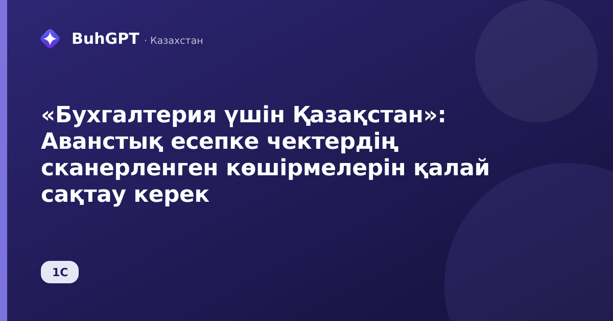«Бухгалтерия үшін Қазақстан»: Аванстық есепке чектердің сканерленген көшірмелерін қалай сақтау керек