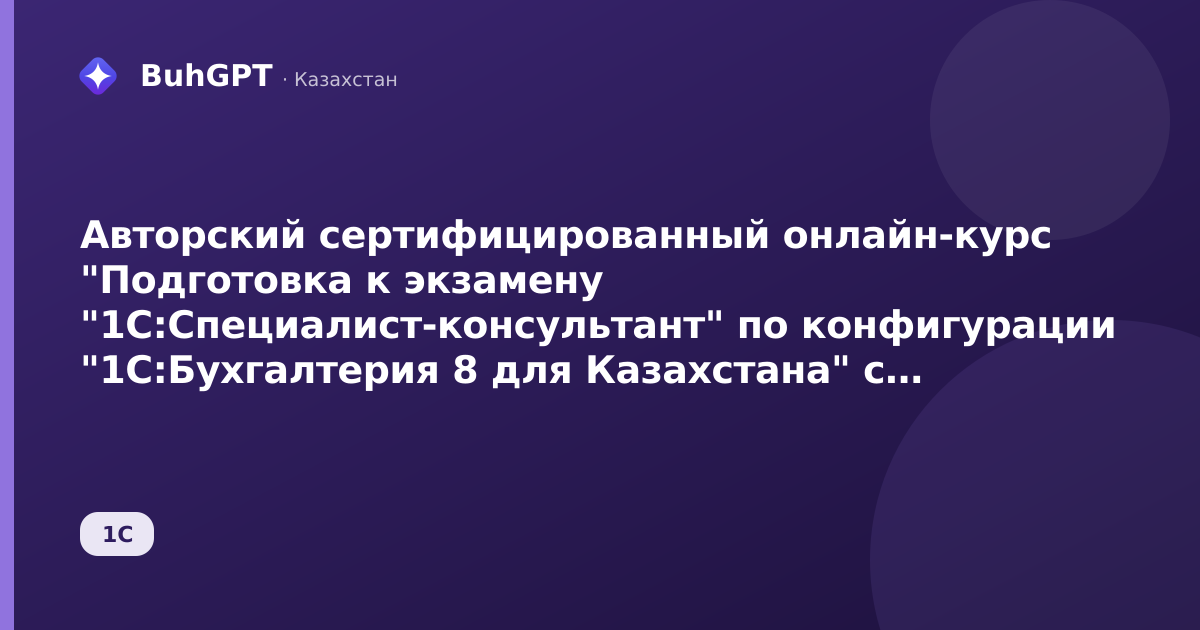 Авторский сертифицированный онлайн-курс "Подготовка к экзамену "1С:Специалист-консультант" по конфигурации "1С:Бухгалтерия 8 для Казахстана" с 28 сентября по 1 октября 2026 года