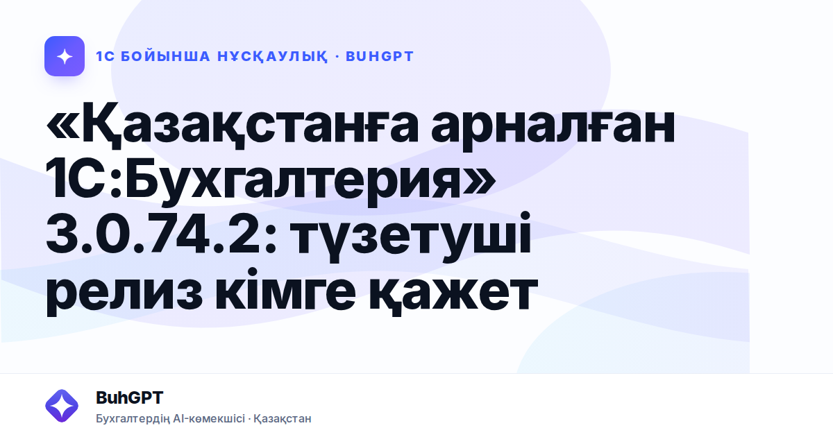 «Қазақстанға арналған 1С:Бухгалтерия» 3.0.74.2: түзетуші релиз кімге қажет