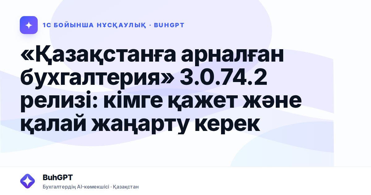 «Қазақстанға арналған бухгалтерия» 3.0.74.2 релизі: кімге қажет және қалай жаңарту керек