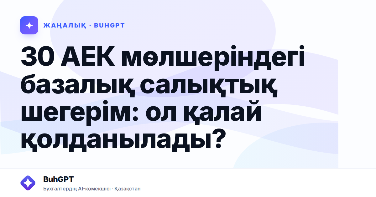 30 АЕК мөлшеріндегі базалық салықтық шегерім: ол қалай қолданылады?