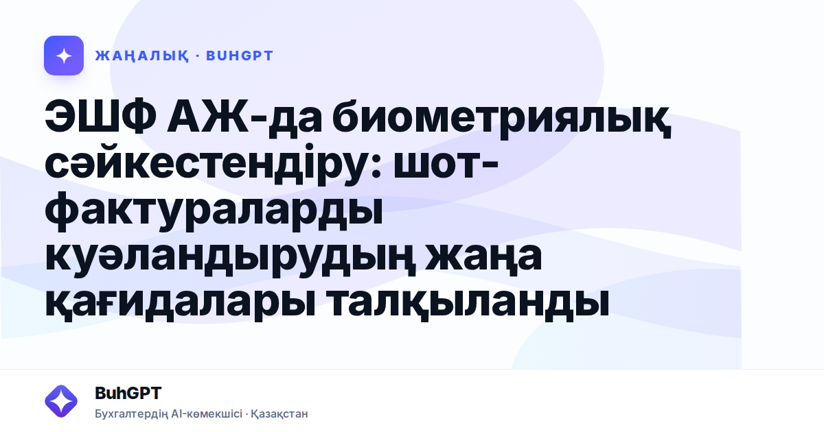 ЭШФ АЖ-да биометриялық сәйкестендіру: шот-фактураларды куәландырудың жаңа қағидалары талқыланды