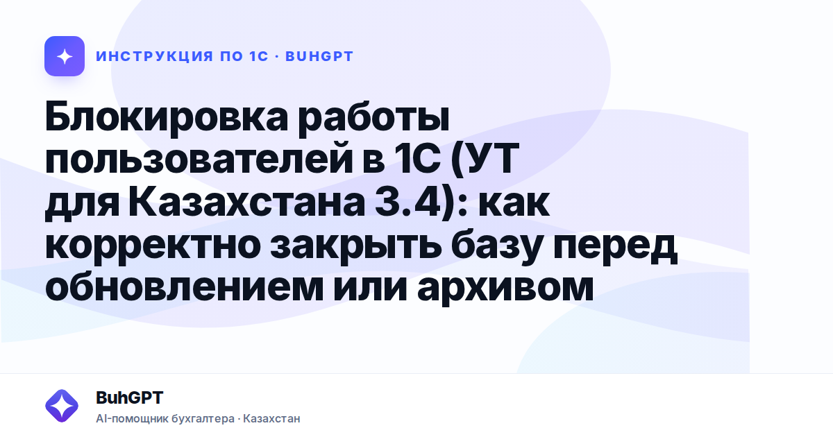 Блокировка работы пользователей в 1С (УТ для Казахстана 3.4): как корректно закрыть базу перед обновлением или архивом