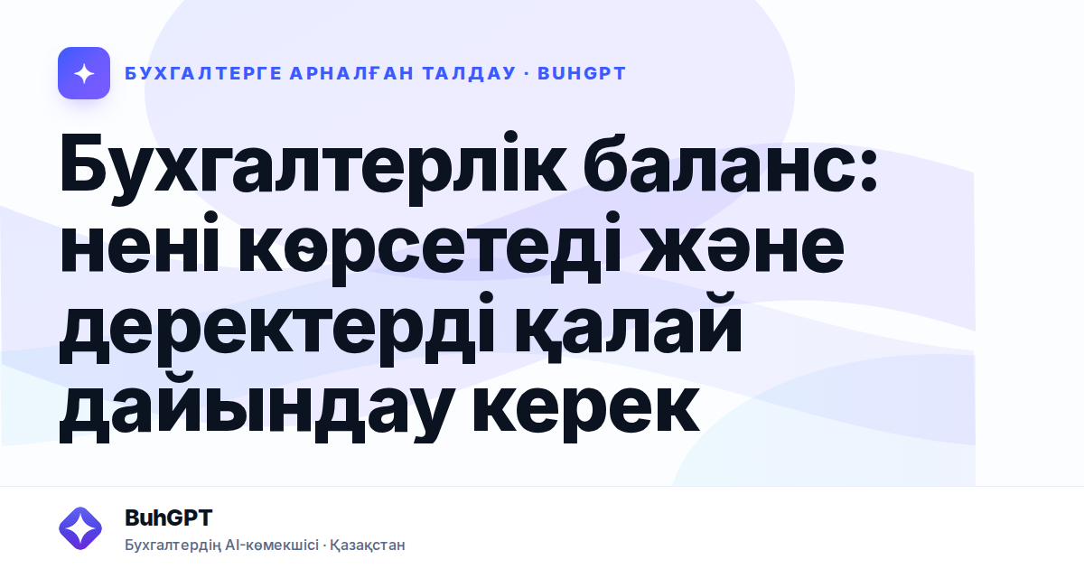 Бухгалтерлік баланс: нені көрсетеді және деректерді қалай дайындау керек