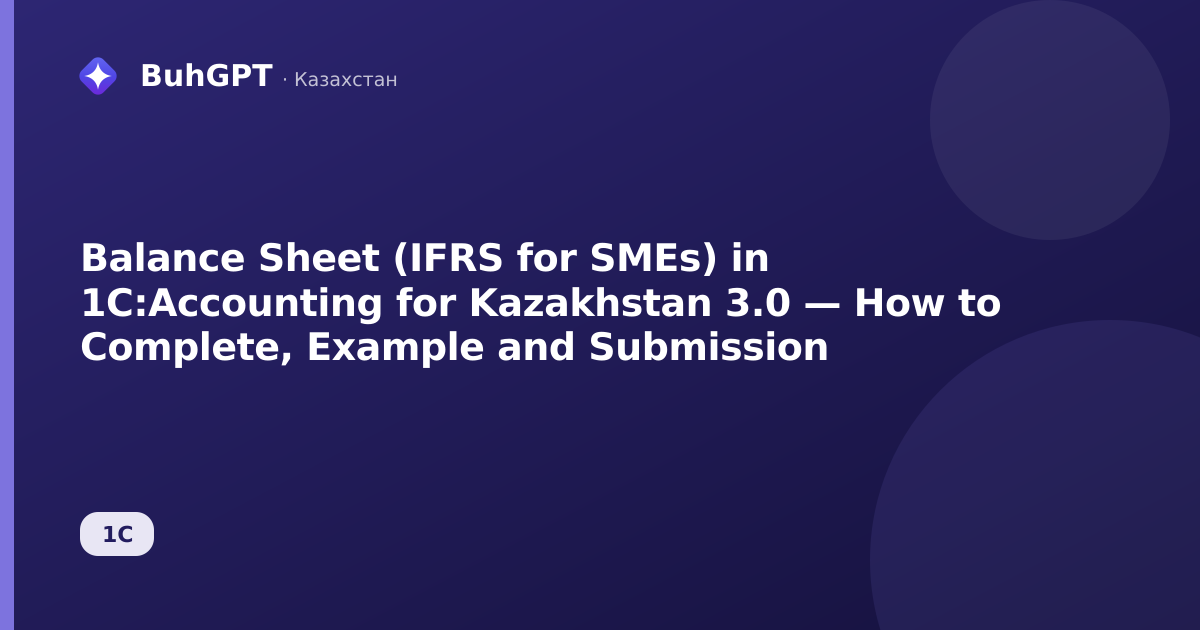 Balance Sheet (IFRS for SMEs) in 1C:Accounting for Kazakhstan 3.0 — How to Complete, Example and Submission