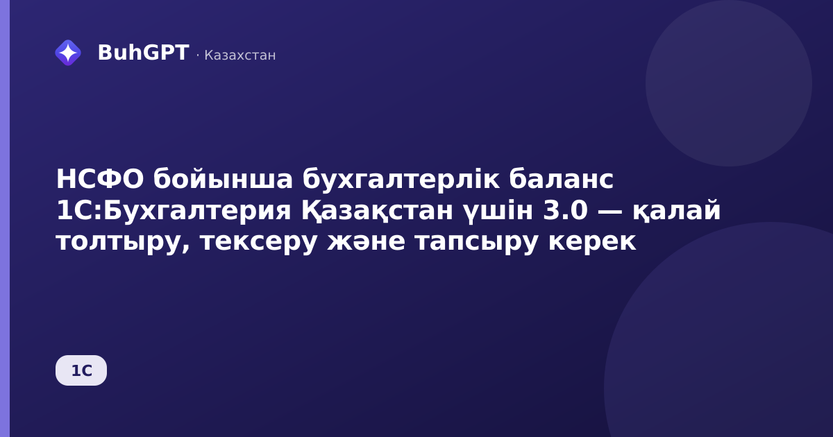 НСФО бойынша бухгалтерлік баланс 1С:Бухгалтерия Қазақстан үшін 3.0 — қалай толтыру, тексеру және тапсыру керек