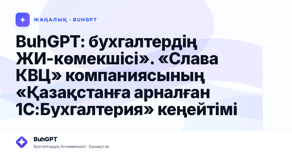 BuhGPT: бухгалтердің ЖИ-көмекшісі». «Слава КВЦ» компаниясының «Қазақстанға арналған 1С:Бухгалтерия» кеңейтімі