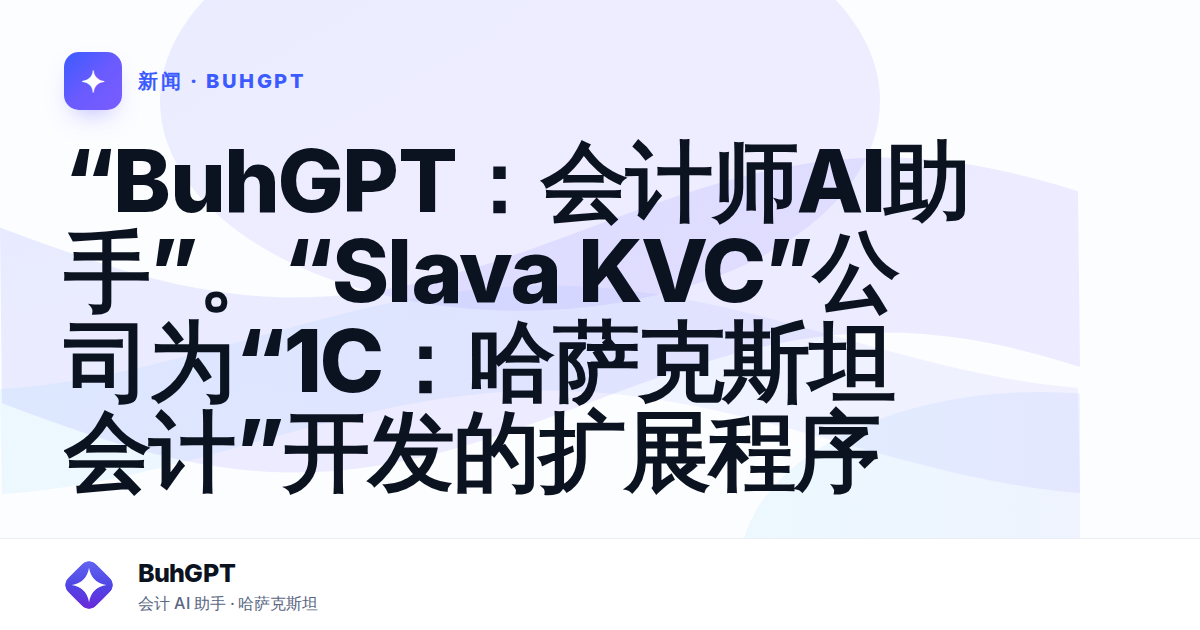 “BuhGPT：会计师AI助手”。“Slava KVC”公司为“1C：哈萨克斯坦会计”开发的扩展程序