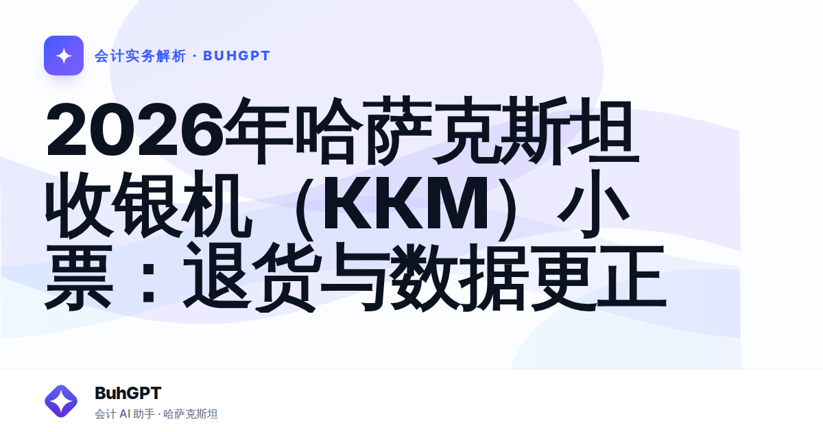 2026年哈萨克斯坦收银机（ККМ）小票：退货与数据更正