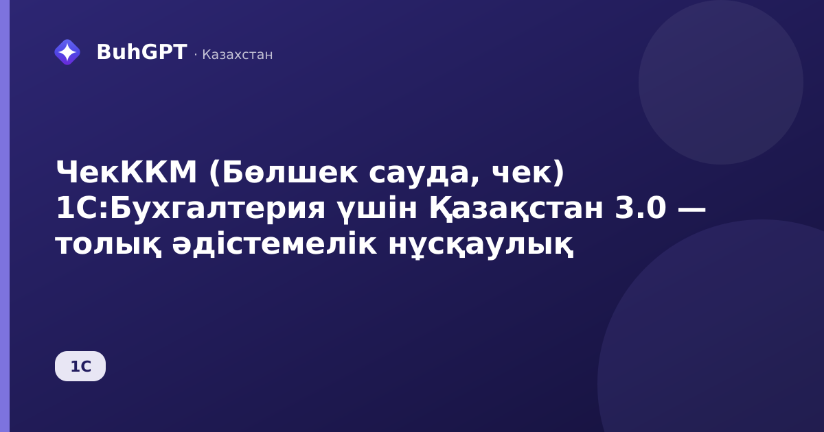 ЧекККМ (Бөлшек сауда, чек) 1С:Бухгалтерия үшін Қазақстан 3.0 — толық әдістемелік нұсқаулық