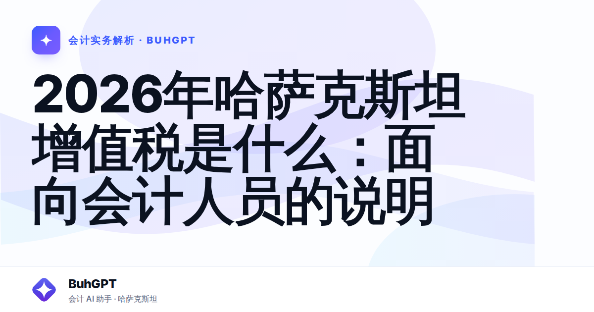 2026年哈萨克斯坦增值税是什么：面向会计人员的说明