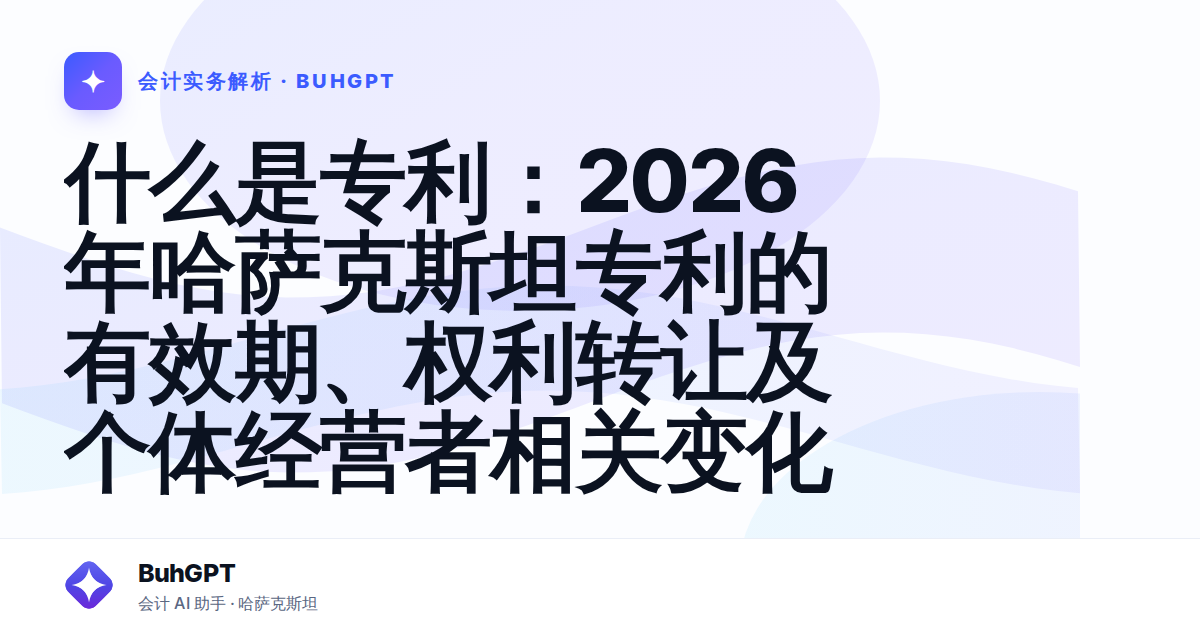 什么是专利：2026年哈萨克斯坦专利的有效期、权利转让及个体经营者相关变化
