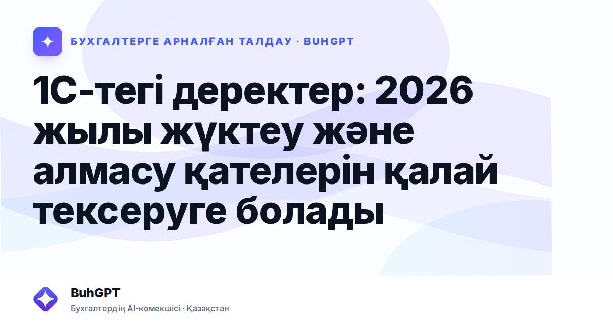 1С-тегі деректер: 2026 жылы жүктеу және алмасу қателерін қалай тексеруге болады