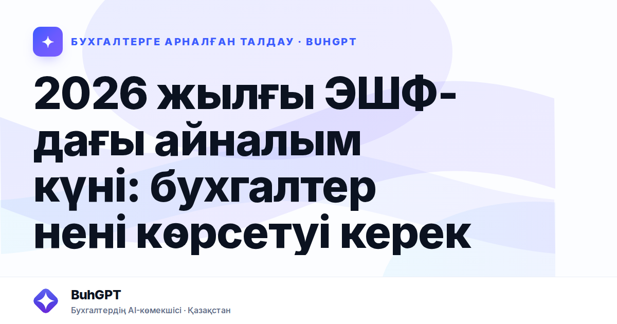 2026 жылғы ЭШФ-дағы айналым күні: бухгалтер нені көрсетуі керек