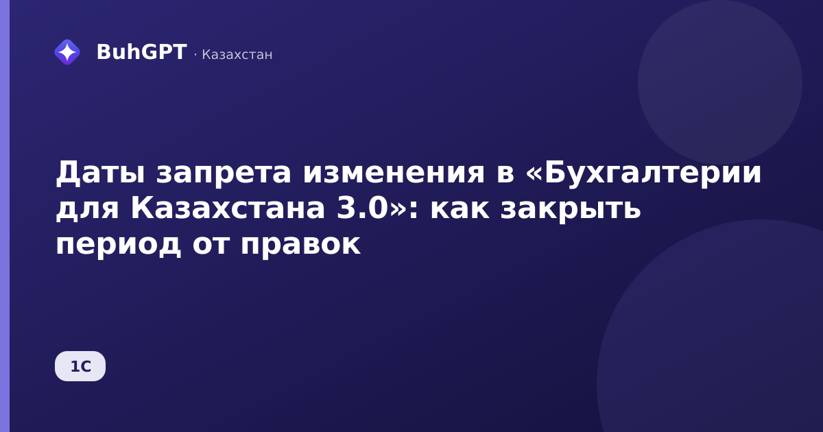 Даты запрета изменения в «Бухгалтерии для Казахстана 3.0»: как закрыть период от правок