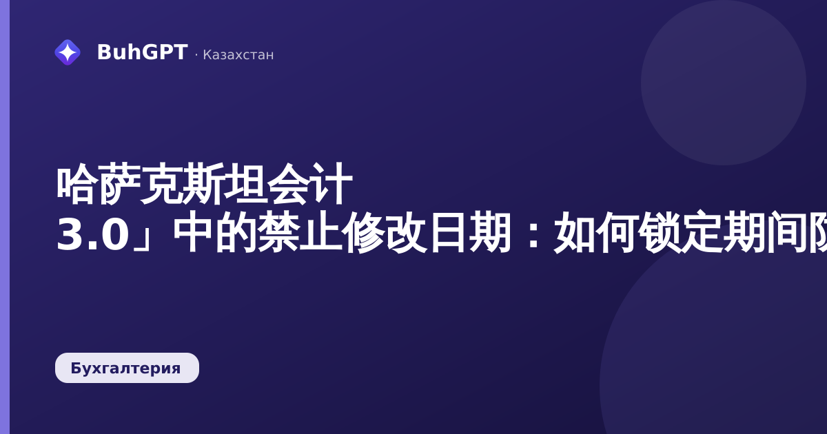 哈萨克斯坦会计 3.0」中的禁止修改日期：如何锁定期间防止修改