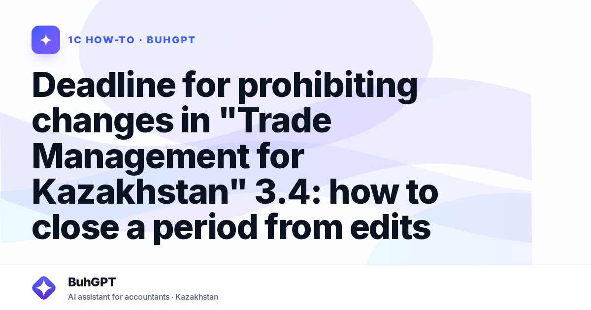 Deadline for prohibiting changes in "Trade Management for Kazakhstan" 3.4: how to close a period from edits